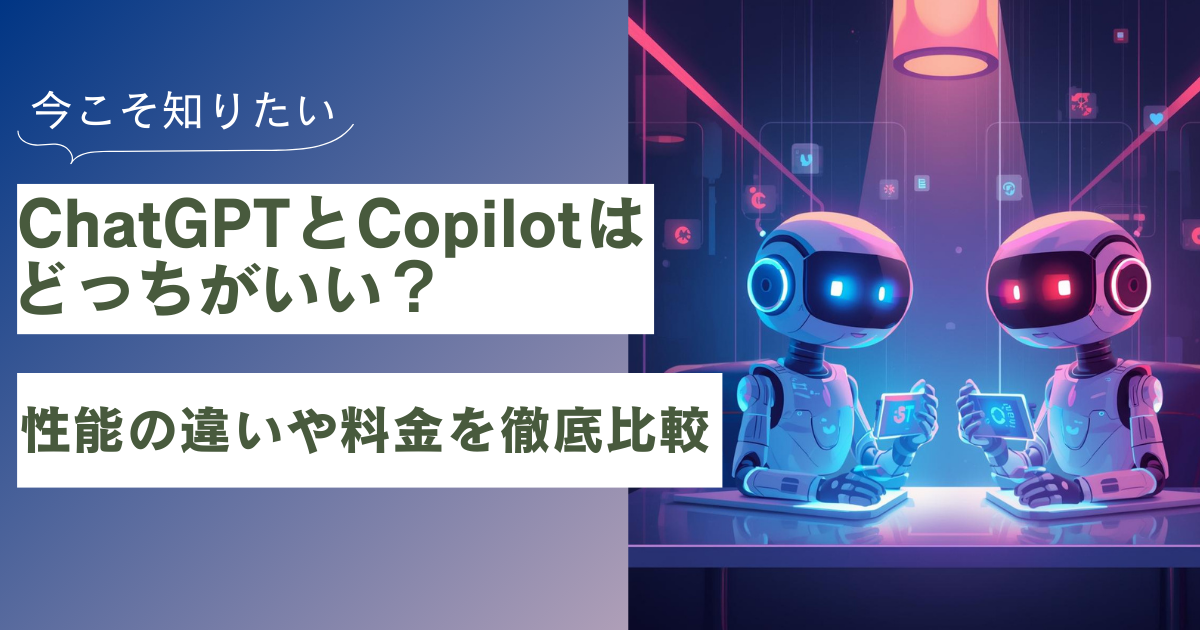 ChatGPTとCopilotはどっちがいい?性能の違いや料金を徹底比較 | 株式会社メイカヒット